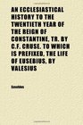 An Ecclesiastical History to the Twentieth Year of the Reign of Constantine Tr by Cf Cruse to Which Is Prefixed the Life of Eusebius by