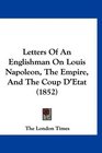 Letters Of An Englishman On Louis Napoleon The Empire And The Coup D'Etat
