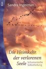 Die Heimkehr der verlorenen Seele Schamanische Selbstheilung