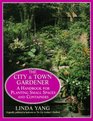 The City and Town Gardener  A Handbook for Planting Small Spaces and Containers
