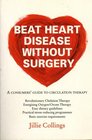 Beat Heart Disease Without Surgery A Consumers' Guide to Circulation Therapy