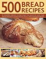 500 Bread Recipes An Irresistible Collection Of Bread Recipes From Around The World Made Both By Hand And In A Bread Machine Shown In 500 Tempting Photographs