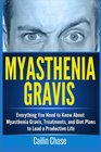 Myasthenia Gravis Everything You Need to Know About Myasthenia Gravis Treatments and Diet Plans to Lead a Productive Life