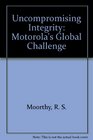 Uncompromising Integrity Motorola's Global Challenge