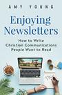 Enjoying Newsletters How to Write Christian Communications People Want to Read