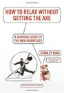 How to Relax Without Getting the Axe A Survival Guide to the New Workplace