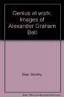 Genius at Work  Images of Alexander Graham Bell