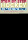 Step by Step Hockey Goaltending The Complete Illustrated Guide