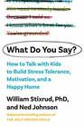 What Do You Say How to Talk with Kids to Build Motivation Stress Tolerance and a Happy Home