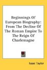 Beginnings Of European Biography From The Decline Of The Roman Empire To The Reign Of Charlemagne