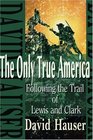 The Only True America Following the Trail of Lewis and Clark