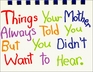 Things Your Mother Always Told You but You Didn't Want to Hear