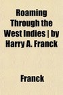 Roaming Through the West Indies  by Harry A Franck