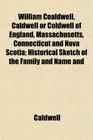 William Coaldwell Caldwell or Coldwell of England Massachusetts Connecticut and Nova Scotia Historical Sketch of the Family and Name and
