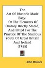 The Art Of Rhetoric Made Easy Or The Elements Of Oratory Briefly Stated And Fitted For The Practice Of The Studious Youth Of Great Britain And Ireland