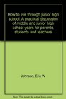 How to live through junior high school A practical discussion of the middle and junior high school years for parents students and teachers