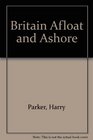 Britain Afloat and Ashore