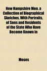 New Hampshire Men a Collection of Biographical Sketches With Portraits of Sons and Residents of the State Who Have Become Known in