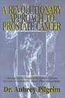 A Revolutionary Approach to Prostate Cancer Alternatives to Standard Treatment Options Doctors  Survivors Share Their Knowledge
