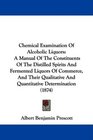 Chemical Examination Of Alcoholic Liquors A Manual Of The Constituents Of The Distilled Spirits And Fermented Liquors Of Commerce And Their Qualitative And Quantitative Determination