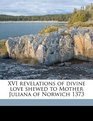 XVI revelations of divine love shewed to Mother Juliana of Norwich 1373