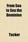 From Sea to Sea the Dominion