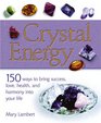 Crystal Energy: 150 Ways to Bring Success, Love, Health and Harmony into Your Life