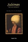 Suleiman the Magnificent The Man His Life His Epoch