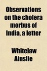 Observations on the cholera morbus of India a letter