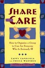 Share the Care How to Organize a Group to Care for Someone Who Is Seriously Ill First Edition