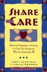 Share the Care: How to Organize a Group to Care for Someone Who Is Seriously Ill, First Edition