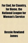For God for Country for Home the National League for Woman's Service