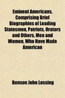 Eminent Americans Comprising Brief Biographies of Leading Statesmen Patriots Orators and Others Men and Women Who Have Made American