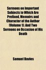 Sermons on Important Subjects to Which Are Prefixed Memoirs and Character of the Author  And Two Sermons on Occasion of His Death