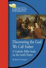 Discovering the God We Call Father A Catholic Bible Study on the Lord's Prayer