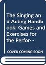 The Singing and Acting Handbook Games and Exercises for the Performer