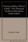 Having a Baby Without a Man The Womans Guide to Alternative Insemination