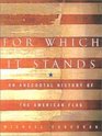 For Which It Stands An Anecdotal Biography of the American Flag