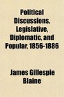 Political Discussions Legislative Diplomatic and Popular 18561886