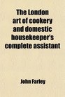 The London art of cookery and domestic housekeeper's complete assistant