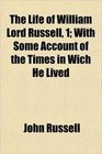 The Life of William Lord Russell 1 With Some Account of the Times in Wich He Lived