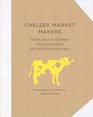 Chelsea Market Makers Recipes Tips and Techniques from the Artisans of New York's Premier Food Hall