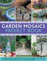 Garden Mosaics Project Book Stylish ideas for decorating your outside space with over 400 stunning photographs and 25 stepbystep projects