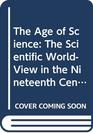 The Age of Science The Scientific WorldView in the Nineteenth Century
