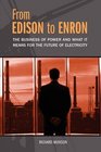 From Edison to Enron The Business of Power and What It Means for the Future of Electricity