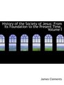 History of the Society of Jesus From Its Foundation to the Present Time Volume I