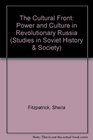 The Cultural Front Power and Culture in Revolutionary Russia