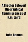A Brother Beloved Biographical Reminiscences of Hm Laird