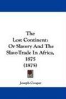The Lost Continent Or Slavery And The SlaveTrade In Africa 1875