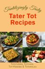 Tantalizingly Tasty Tater Tot Recipes: Totetizers, Totchos, Tot-kebobs & Toteroles (Appetizers, Nachos, Kebobs, and Casseroles)